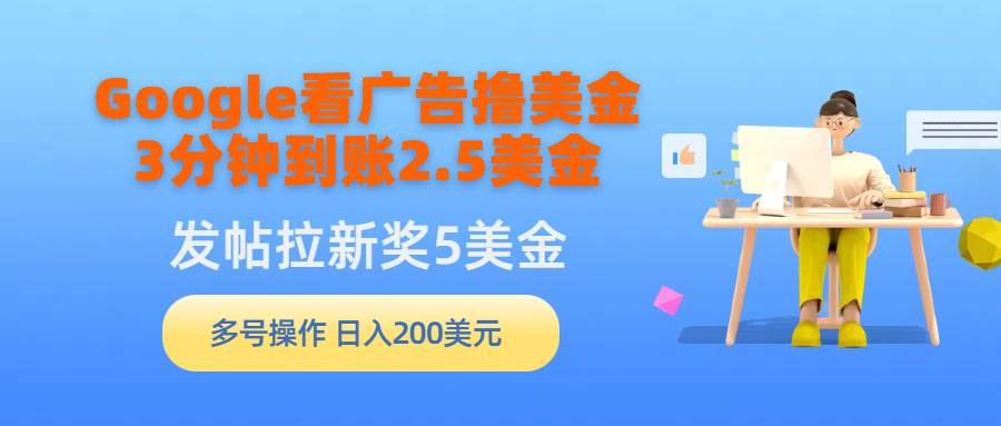 Google看广告撸美金，3分钟到账2.5美金，发帖拉新5美金，多号操作，日入…-财富课程