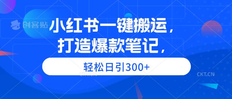 小红书一键搬运，打造爆款笔记，轻松日引300+-财富课程