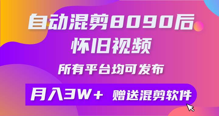 自动混剪8090后怀旧视频，所有平台均可发布，矩阵操作轻松月入3W+-财富课程