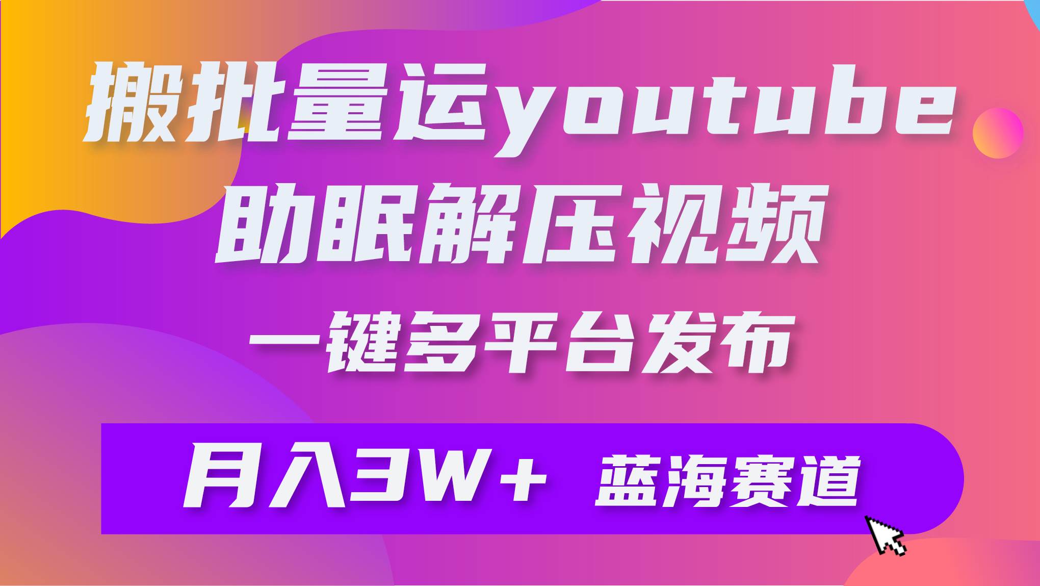 批量搬运YouTube解压助眠视频 一键多平台发布 月入2W+-财富课程