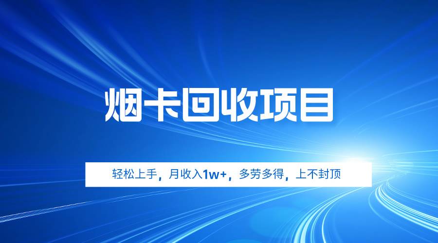 烟卡回收项目，轻松上手，月收入1w+,多劳多得，上不封顶-财富课程