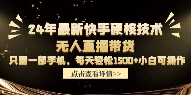 24年最新快手硬核技术无人直播带货，只需一部手机 每天轻松1500+小白可操作-财富课程