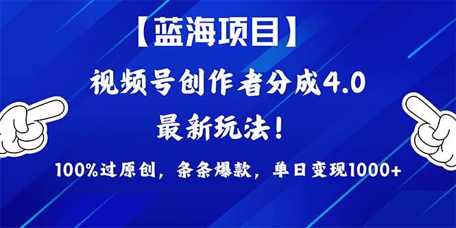 视频号创作者分成4.0玩法，100%过原创，条条爆款，单日1000+-财富课程