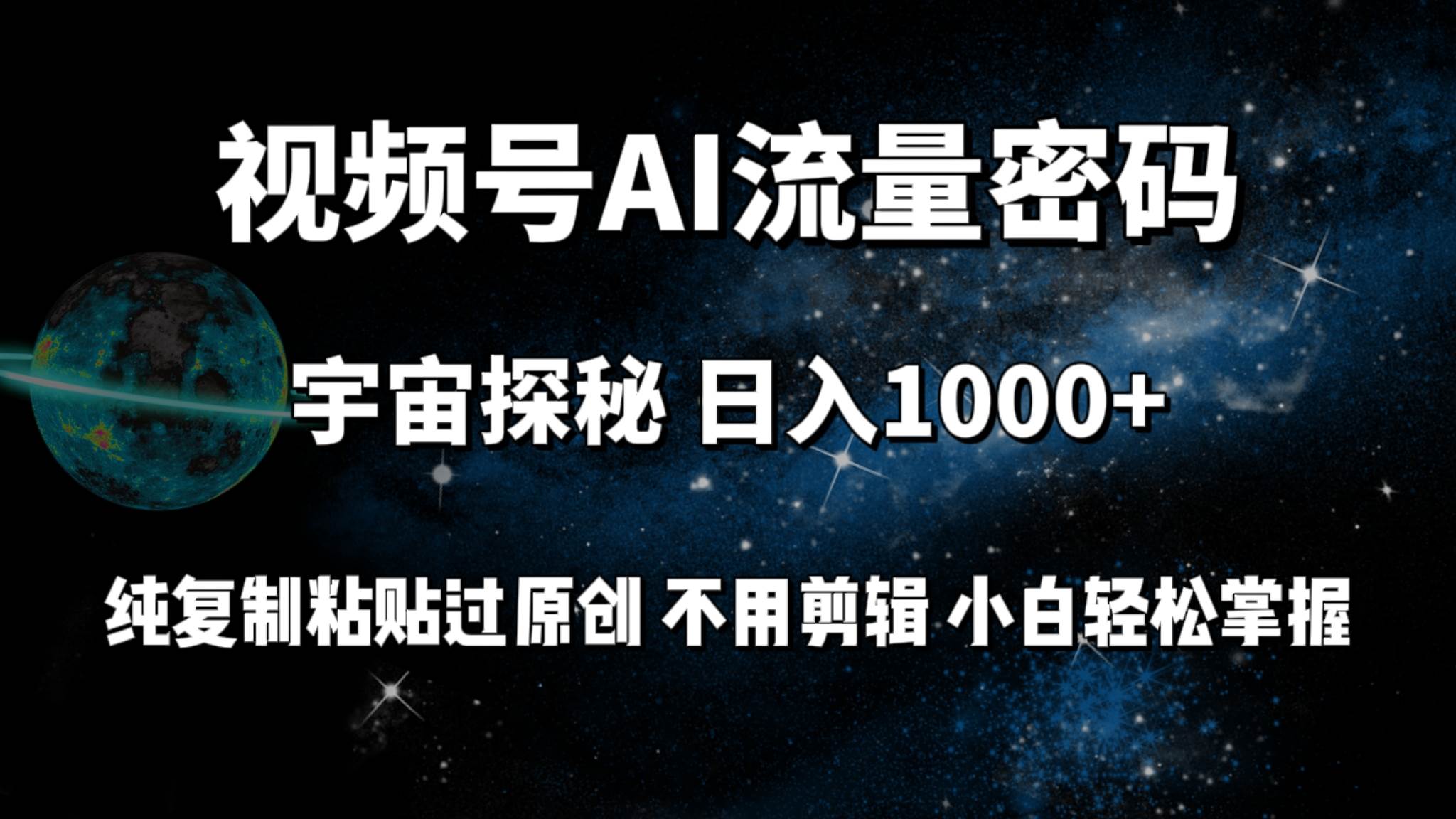 视频号流量密码宇宙探秘，日入100+纯复制粘贴原 创，不用剪辑 小白轻松上手-财富课程