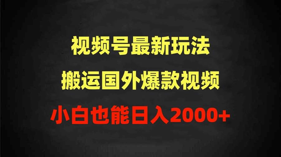 2024视频号最新玩法，搬运国外爆款视频，100%过原创，小白也能日入2000+-财富课程