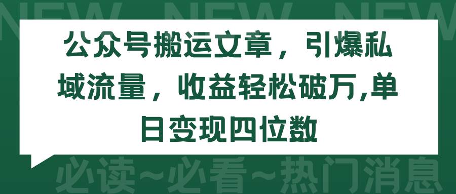 公众号搬运文章，引爆私域流量，收益轻松破万，单日变现四位数-财富课程