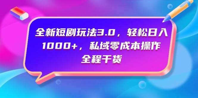 全新短剧玩法3.0，轻松日入1000+，私域零成本操作，全程干货-财富课程