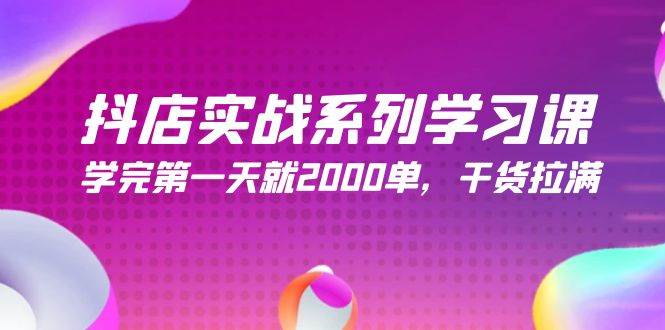 抖店实战系列学习课，学完第一天就2000单，干货拉满（245节课）-财富课程