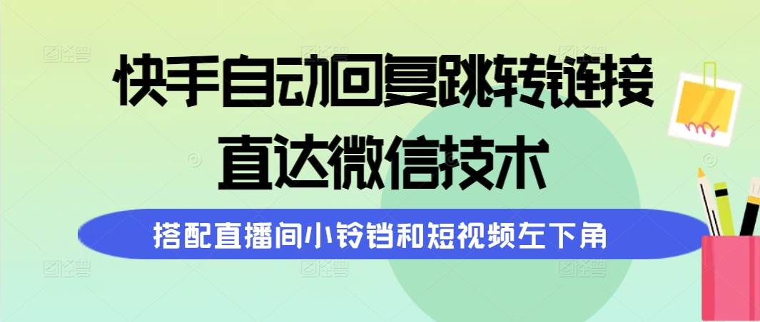 快手自动回复跳转链接，直达微信技术，搭配直播间小铃铛和短视频左下角-财富课程