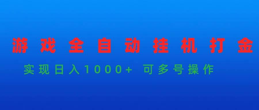 游戏全自动挂机打金项目，实现日入1000+ 可多号操作-财富课程