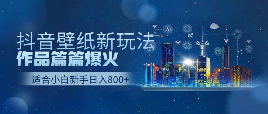 抖音壁纸号新玩法，作品篇篇爆火，日收益500+-财富课程