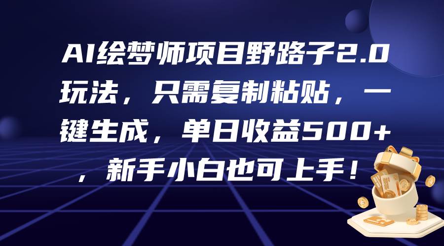 AI绘梦师项目野路子2.0玩法，只需复制粘贴，一键生成，单日收益500+，新…-财富课程