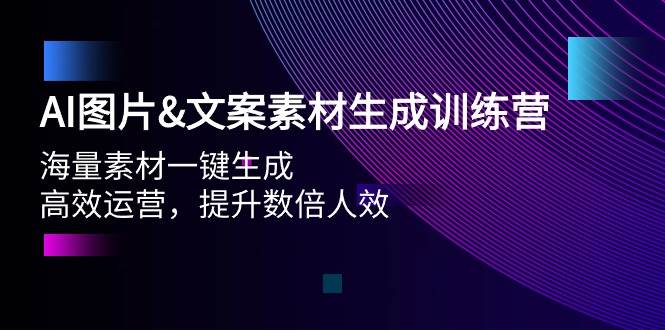 AI图片文案素材生成训练营，海量素材一键生成 高效运营 提升数倍人效-财富课程