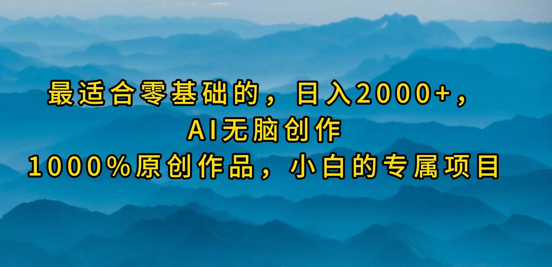 最适合零基础的，日入2000+，AI无脑创作，100%原创作品，小白的专属项目-财富课程