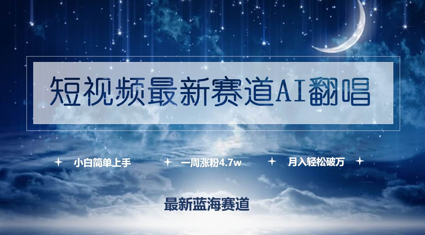 短视频最新赛道AI翻唱，一周涨粉4.7w，小白也能上手，月入轻松破万-财富课程