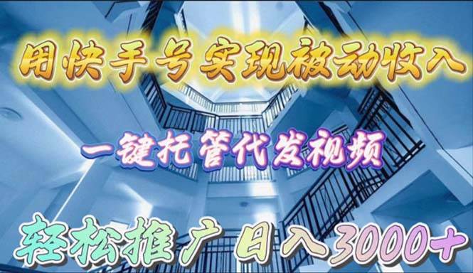 用快手号实现被动收入，一键托管代发视频，轻松推广日入3000+-财富课程