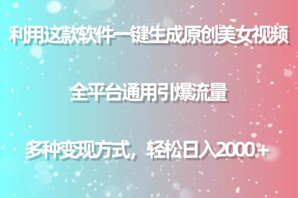 利用这款软件一键生成原创美女视频 全平台通用引爆流量 多种变现日入2000＋-财富课程