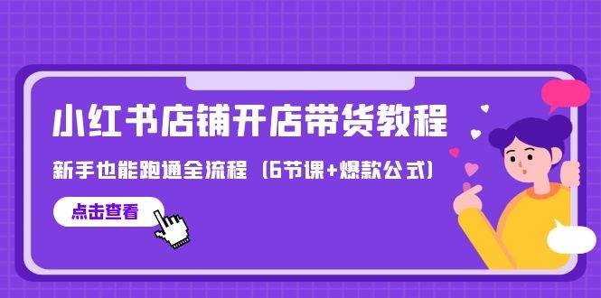 最新小红书店铺开店带货教程，新手也能跑通全流程（6节课+爆款公式）-财富课程