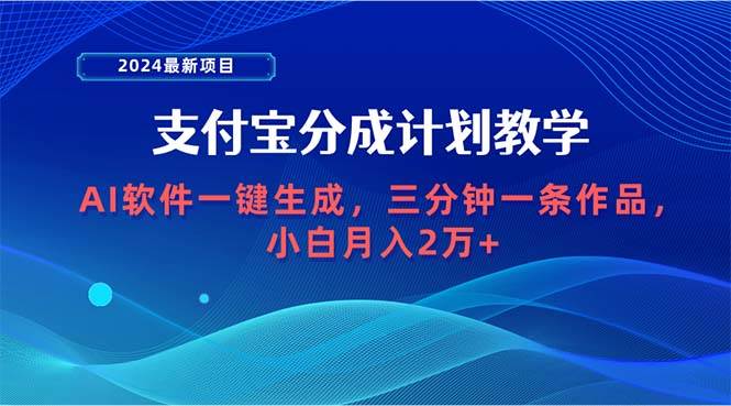 2024最新项目，支付宝分成计划 AI软件一键生成，三分钟一条作品，小白月…-财富课程