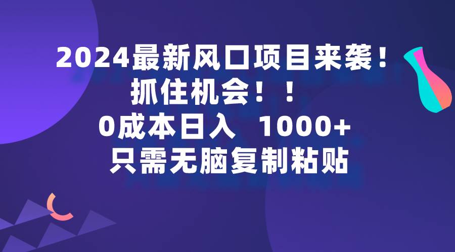 2024最新风口项目来袭，抓住机会，0成本一部手机日入1000+，只需无脑复…-财富课程