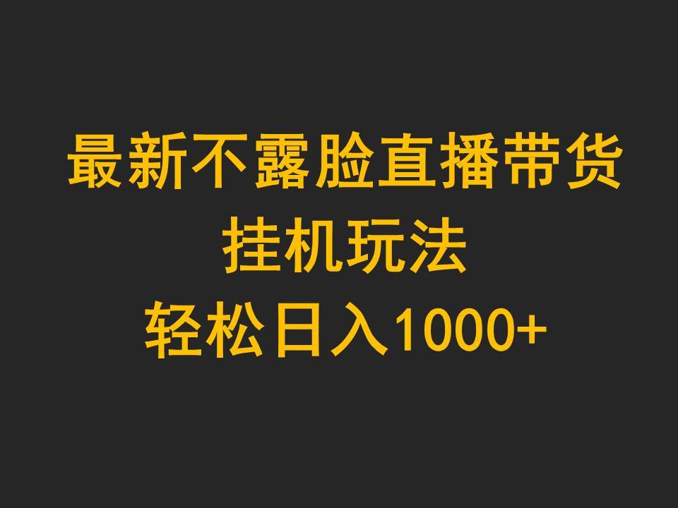 最新不露脸直播带货，挂机玩法，轻松日入1000+-财富课程