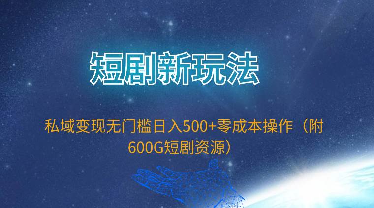 短剧新玩法，私域变现无门槛日入500+零成本操作（附600G短剧资源）-财富课程