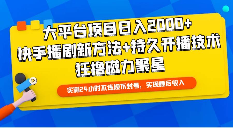 大平台项目日入2000+，快手播剧新方法+持久开播技术，狂撸磁力聚星-财富课程