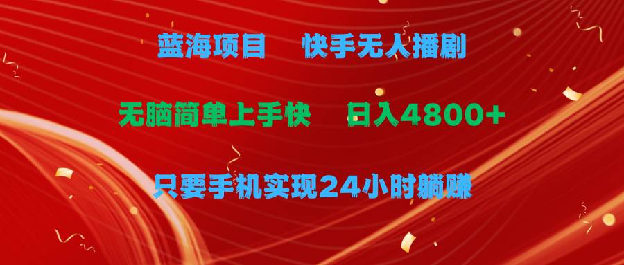 蓝海项目，快手无人播剧，一天收益4800+，手机也能实现24小时躺赚，无脑…-财富课程