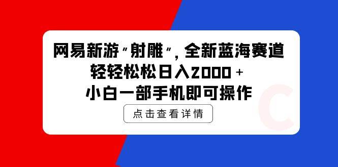 网易新游 射雕 全新蓝海赛道，轻松日入2000＋小白一部手机即可操作-财富课程