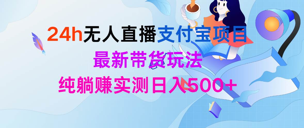 24h无人直播支付宝项目，最新带货玩法，纯躺赚实测日入500+-财富课程