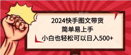 2024快手图文带货，简单易上手，小白也轻松可以日入500+-财富课程