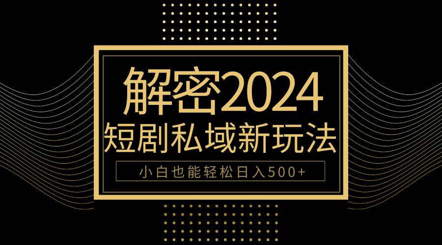 10分钟教会你2024玩转短剧私域变现，小白也能轻松日入500+-财富课程