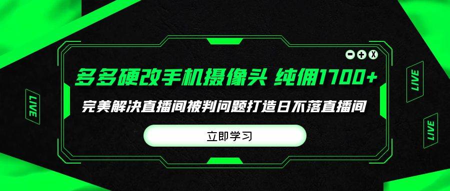 多多硬改手机摄像头，单场带货纯佣1700+完美解决直播间被判问题，打造日…-财富课程