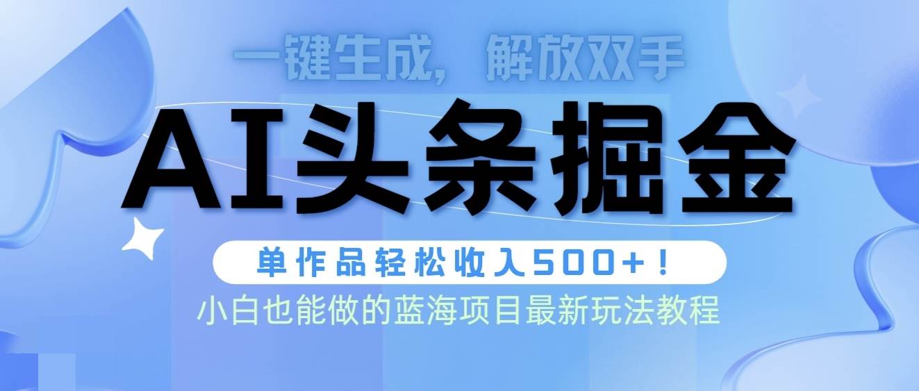 头条AI掘金术最新玩法，全AI制作无需人工修稿，一键生成单篇文章收益500+-财富课程