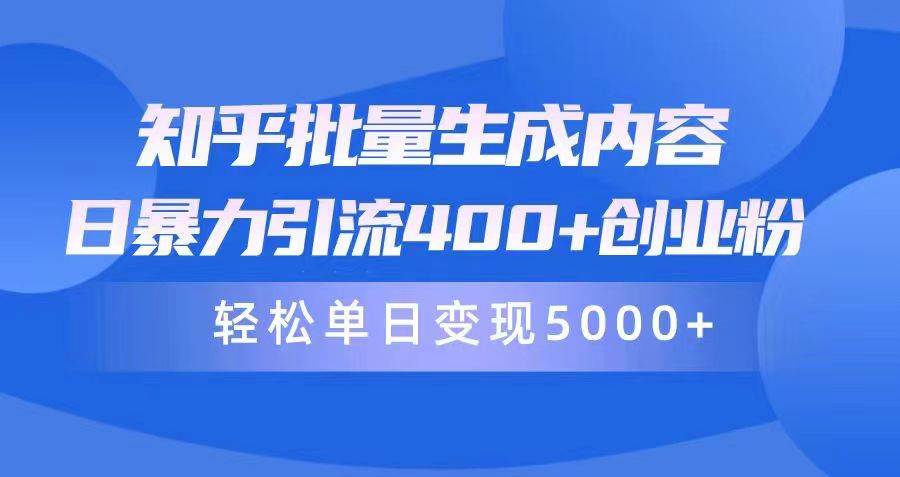 知乎批量生成内容，日暴力引流400+创业粉，轻松单日变现5000+-财富课程