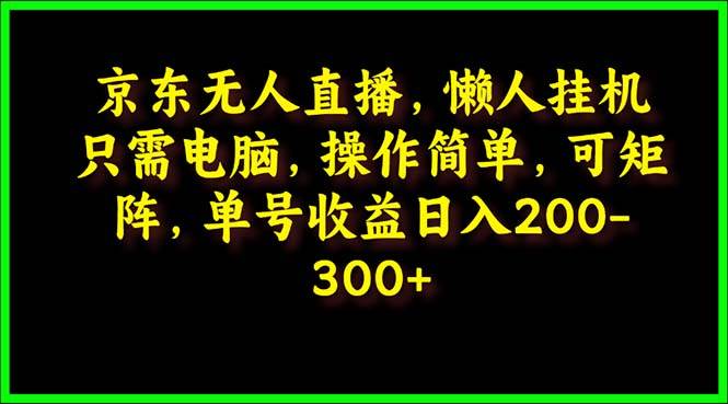 京东无人直播，电脑挂机，操作简单，懒人专属，可矩阵操作 单号日入200-300-财富课程