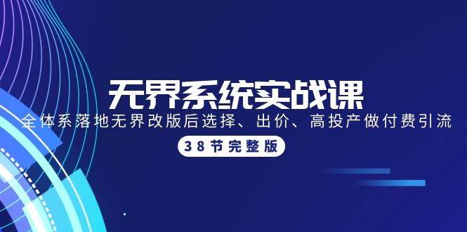 无界系统实战课：全体系落地无界改版后选择、出价、高投产做付费引流-38节-财富课程