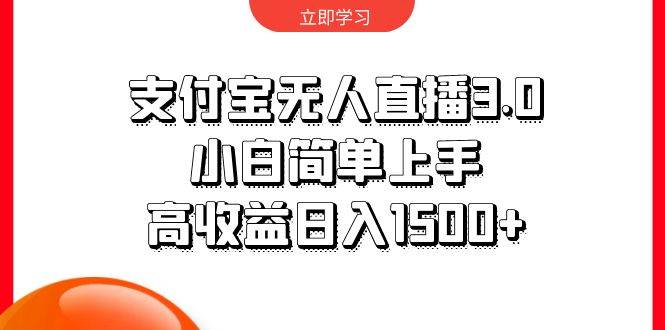 支付宝无人直播3.0，小白简单上手，高收益日入1500+-财富课程