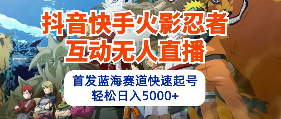 抖音快手火影忍者互动无人直播 蓝海赛道快速起号 日入5000+教程+软件+素材-财富课程