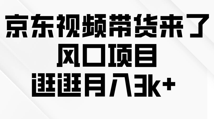 京东短视频带货来了，风口项目，逛逛月入3k+-财富课程