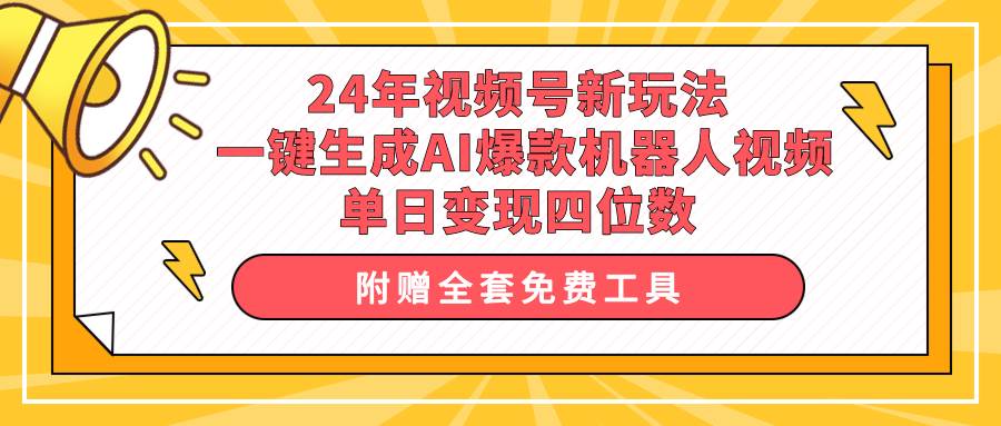 24年视频号新玩法 一键生成AI爆款机器人视频，单日轻松变现四位数-财富课程