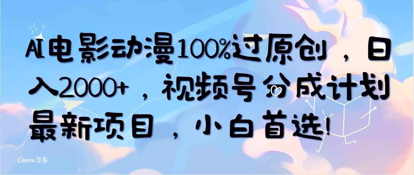 AI电影动漫100%过原创，日入2000+，视频号分成计划最新项目，小白首选！-财富课程