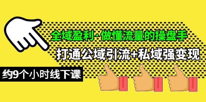 全域盈利·做懂流量的操盘手，打通公域引流+私域强变现，约9个小时线下课-财富课程