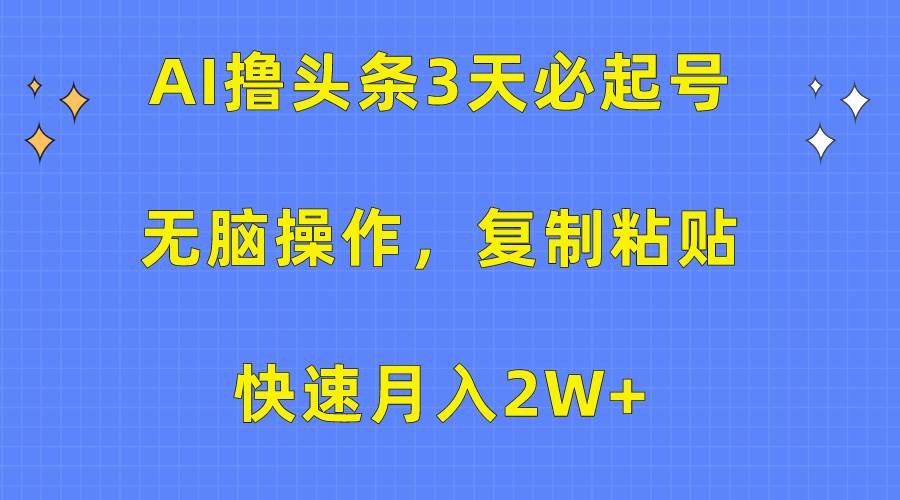 AI撸头条3天必起号，无脑操作3分钟1条，复制粘贴快速月入2W+-财富课程