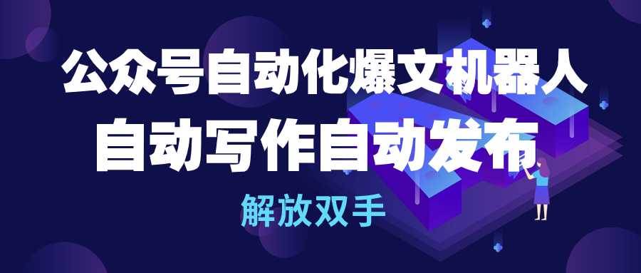 公众号流量主自动化爆文机器人，自动写作自动发布，解放双手-财富课程