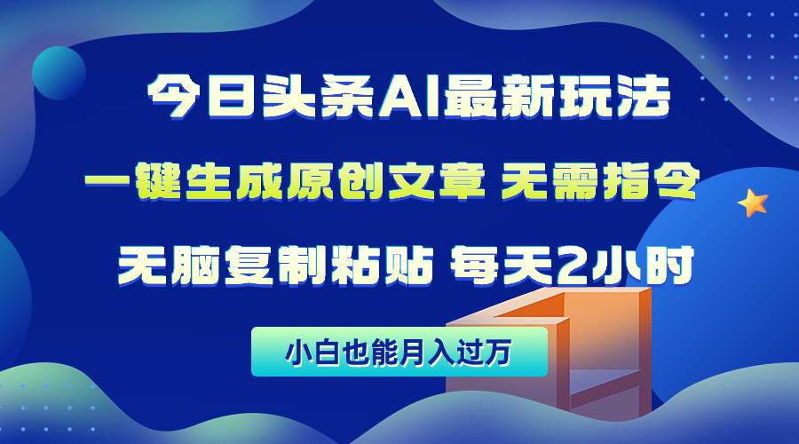 今日头条AI最新玩法  无需指令 无脑复制粘贴 1分钟一篇原创文章 月入过万-财富课程