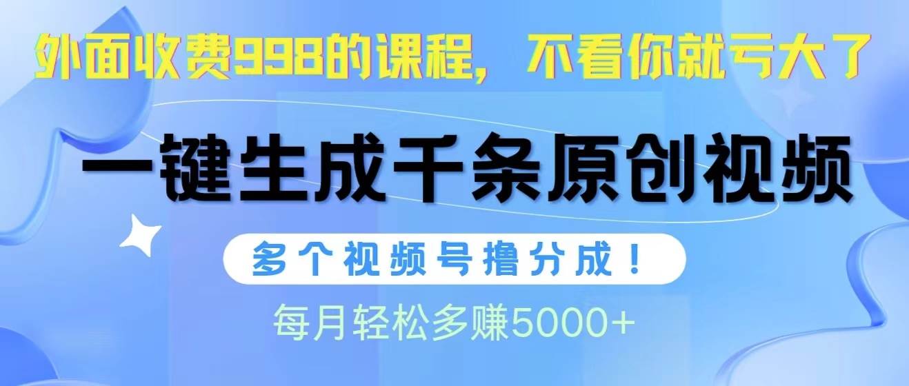 视频号软件辅助日产1000条原创视频，多个账号撸分成收益，每个月多赚5000+-财富课程