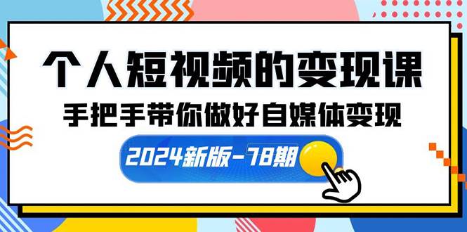 个人短视频的变现课【2024新版-78期】手把手带你做好自媒体变现（61节课）-财富课程