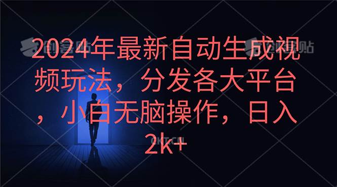 2024年最新自动生成视频玩法，分发各大平台，小白无脑操作，日入2k+-财富课程