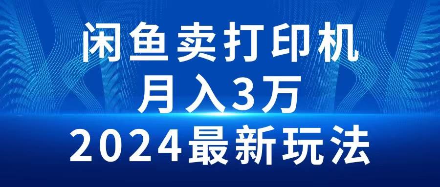 2024闲鱼卖打印机，月入3万2024最新玩法-财富课程